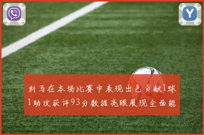 利马在本场比赛中表现出色贡献1球1助攻获评93分数据亮眼展现全面能力