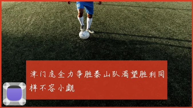 津门虎全力争胜泰山队渴望胜利同样不容小觑